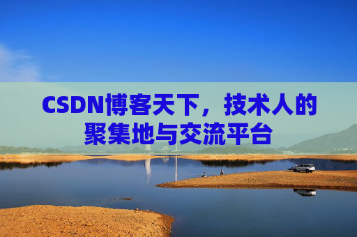 CSDN博客天下,技术人的聚集地与交流平台 CSDN博客天下,技术人的聚集地与交流平台